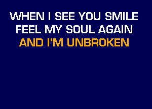 WHEN I SEE YOU SMILE
FEEL MY SOUL AGAIN
AND I'M UNBROKEN