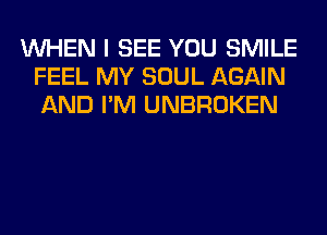 WHEN I SEE YOU SMILE
FEEL MY SOUL AGAIN
AND I'M UNBROKEN