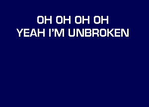 0H 0H 0H OH
YEAH I'M UNBROKEN