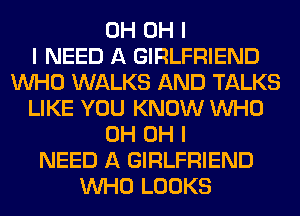 0H OH I
I NEED A GIRLFRIEND
INHO WALKS AND TALKS
LIKE YOU KNOW INHO
0H OH I
NEED A GIRLFRIEND
INHO LOOKS