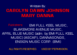 Written Byi

EMI FULL KEEL MUSIC,
BLAKEMDRE AVENUE MUSIC,
APRIL BLUE MUSIC Eadm. by EMI FULL KEEL
MUSIC) IASCAPJ. DANNASDNGS,
ENSIGN MUSIC CORP. EBMIJ

ALL RIGHTS RESERVED. USED BY PERMISSION.