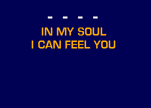 IN MY SOUL
I CAN FEEL YOU