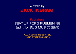 W ritcen By

BEAT UP FORD PUBLISHING

Eadm. by BUG MUSIC) (BMIJ

ALL RIGHTS RESERVED
USED BY PERMISSION