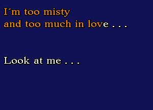 I'm too misty
and too much in love . . .

Look at me . . .