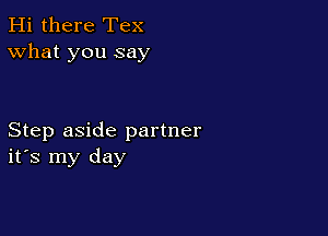Hi there Tex
What you say

Step aside partner
ifs my day