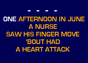 ONE AFTERNOON IN JUNE
A NURSE
SAW HIS FINGER MOVE
'BOUT HAD
A HEART ATTACK