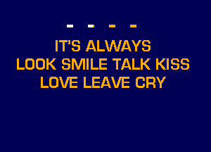 IT'S ALWAYS
LOOK SMILE TALK KISS

LOVE LEAVE CRY