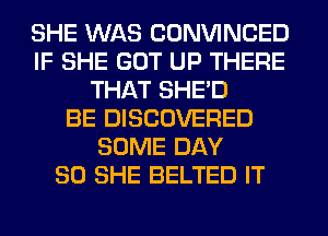 SHE WAS CONVINCED
IF SHE GOT UP THERE
THAT SHED
BE DISCOVERED
SOME DAY
80 SHE BELTED IT