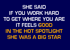 SHE SAID
IF YOU WORK HARD
TO GET WHERE YOU ARE
IT FEELS GOOD
IN THE HOT SPOTLIGHT
SHE WAS A BIG STAR