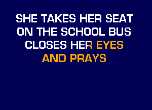 SHE TAKES HER SEAT
ON THE SCHOOL BUS
CLOSES HER EYES
AND PRAYS