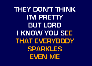 THEY DON'T THINK
PM PRETTY
BUT LORD

I KNOW YOU SEE

THAT EVERYBODY

SPARKLES
EVEN ME