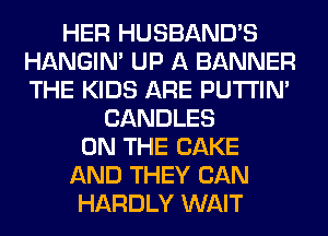HER HUSBAND'S
HANGIN' UP A BANNER
THE KIDS ARE PUTI'IN'

CANDLES
ON THE CAKE
AND THEY CAN
HARDLY WAIT