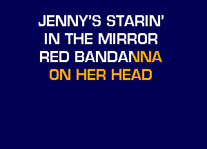 JENNY'S STARIN'
IN THE MIRROR

RED BANDANNA
ON HER HEAD