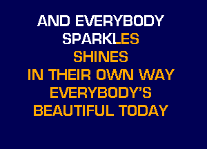 AND EVERYBODY
SPARKLES
SHINES
IN THEIR OWN WAY
EVERYBODY'S
BEAUTIFUL TODAY
