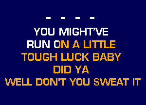 YOU MIGHTVE
RUN ON A LITTLE
TOUGH LUCK BABY

DID YA
WELL DON'T YOU SWEAT IT