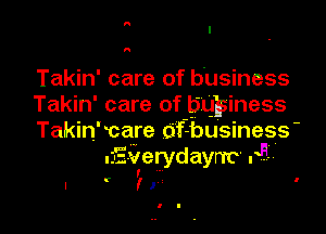 Takin' care of business
Takin' care of bupiness

Takin' care of- business
.Everydayrrc r5

I I