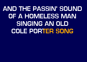 AND THE PASSIN' SOUND
OF A HOMELESS MAN
SINGING AN OLD
COLE PORTER SONG