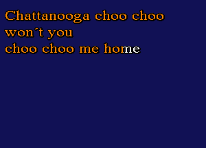 Chattanooga choo choo
won't you
choo choo me home