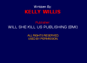 Written Byz

WILL SHE KILL US PUBLISHING (BMIJ

ALL FOGHTS RESERVED,
USED BY PERMISSW,