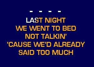 LAST NIGHT
WE WENT TO BED
NOT TALKIN'
'CAUSE WE'D ALREADY
SAID TOO MUCH