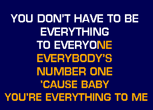 YOU DON'T HAVE TO BE
EVERYTHING
TO EVERYONE
EVERYBODY'S

NUMBER ONE
'CAUSE BABY
YOU'RE EVERYTHING TO ME