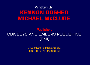 Written Byz

COWBOYS AND SAILORS PUBLISHING
(BMIJ

ALL RIGHTS RESERVED.
USED BY PERMISSION,