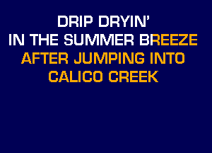 DRIP DRYIN'
IN THE SUMMER BREEZE
AFTER JUMPING INTO
CALICO CREEK