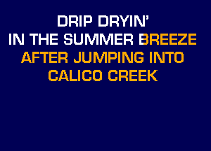 DRIP DRYIN'
IN THE SUMMER BREEZE
AFTER JUMPING INTO
CALICO CREEK