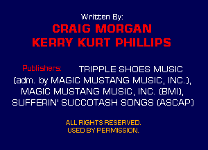 Written Byi

TRIPPLE SHOES MUSIC
Eadm. by MAGIC MUSTANG MUSIC, INC).
MAGIC MUSTANG MUSIC, INC. EBMIJ.
SUFFERIN' SUCCDTASH SONGS IASCAPJ

ALL RIGHTS RESERVED.
USED BY PERMISSION.