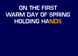 ON THE FIRST
WARM DAY OF SPRING
HOLDING HANDS