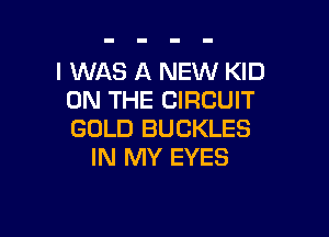I WAS A NEW KID
ON THE CIRCUIT

GOLD BUCKLES
IN MY EYES