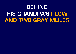 BEHIND
HIS GRANDPA'S PLOW
AND RAID GRAY MULES