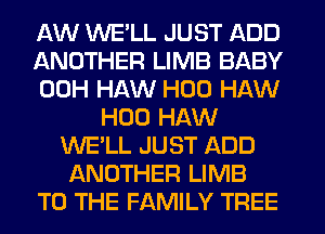 AW WELL JUST ADD
ANOTHER LIMB BABY
00H HAW H00 HAW
H00 HAW
WE'LL JUST ADD
ANOTHER LIMB
TO THE FAMILY TREE