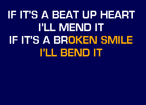 IF ITS A BEAT UP HEART
I'LL MEND IT

IF ITS A BROKEN SMILE
I'LL BEND IT