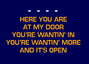 HERE YOU ARE
AT MY DOOR
YOU'RE WANTIM IN
YOU'RE WANTIM MORE
AND ITS OPEN