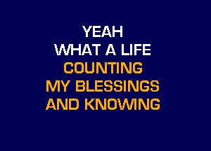 YEAH
WHAT A LIFE
COUNTING

MY BLESSINGS
AND KNDVVING