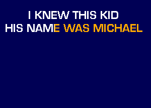 I KNEW THIS KID
HIS NAME WAS MICHAEL