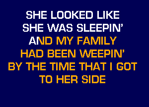 SHE LOOKED LIKE
SHE WAS SLEEPIM
AND MY FAMILY
HAD BEEN WEEPIN'
BY THE TIME THAT I GOT
TO HER SIDE