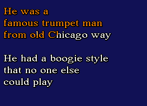 He was a
famous trumpet man
from old Chicago way

He had a boogie style
that no one else
could play