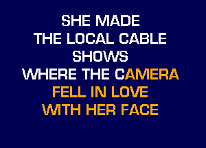 SHE MADE
THE LOCAL CABLE
SHOWS
WHERE THE CAMERA
FELL IN LOVE
WITH HEFI FACE