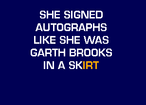 SHE SIGNED
AUTOGRAPHS
LIKE SHE WAS

GARTH BROOKS

IN A SKIRT