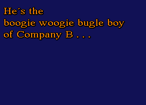 He's the
boogie woogie bugle boy
of Company B . . .