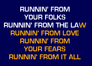 RUNNIN' FROM
YOUR FOLKS
RUNNIN' FROM THE LAW
RUNNIN' FROM LOVE
RUNNIN' FROM
YOUR FEARS
RUNNIN' FROM IT ALL