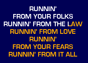 RUNNIN'

FROM YOUR FOLKS
RUNNIN' FROM THE LAW
RUNNIN' FROM LOVE
RUNNIN'

FROM YOUR FEARS
RUNNIN' FROM IT ALL