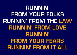 RUNNIN'

FROM YOUR FOLKS
RUNNIN' FROM THE LAW
RUNNIN' FROM LOVE
RUNNIN'

FROM YOUR FEARS
RUNNIN' FROM IT ALL