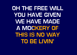 0H THE FREE WILL
YOU HAVE GIVEN
WE HAVE MADE
A MOCKERY OF
THIS IS NO WAY
TO BE LIVIN'

g