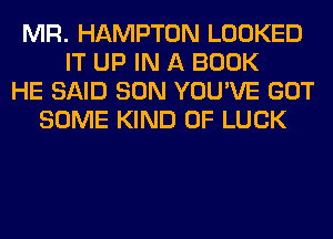 MR. HAMPTON LOOKED
IT UP IN A BOOK
HE SAID SON YOU'VE GOT
SOME KIND OF LUCK