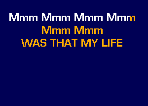 Mmm Mmm Mmm Mmm

Mmm Mmm
WAS THAT MY LIFE