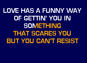 LOVE HAS A FUNNY WAY
OF GETI'IM YOU IN
SOMETHING
THAT SCARES YOU
BUT YOU CAN'T RESIST