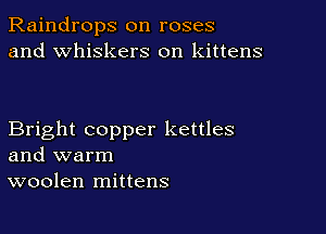 Raindrops on roses
and whiskers on kittens

Bright copper kettles
and warm
woolen mittens